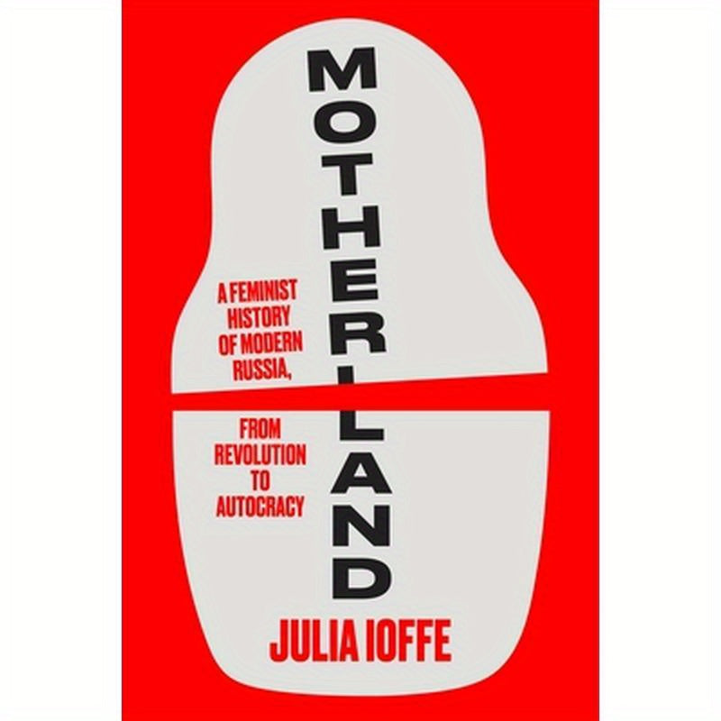 Motherland: A Feminist History of Modern Russia, from Revolution to Autocracy