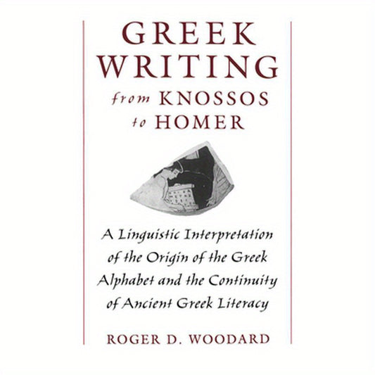 Greek Writing from Knossos to Homer: A Linguistic Interpretation of the Origin of the Greek Alphabet and the Continuity of Ancient Greek Literacy