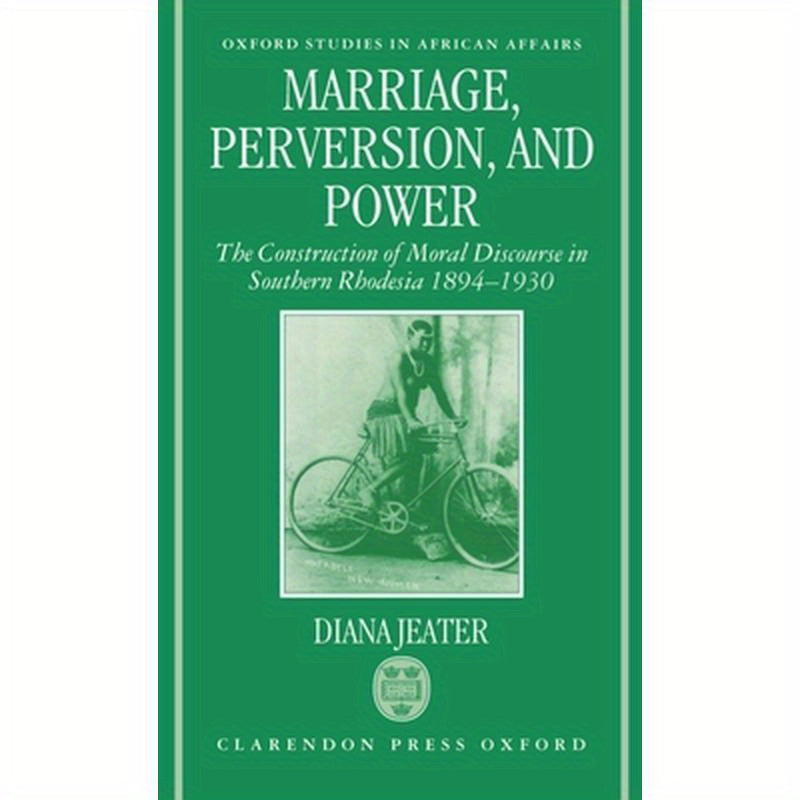 Marriage, Perversion, and Power: The Construction of Moral Discourse in Southern Rhodesia, 1894-1930
