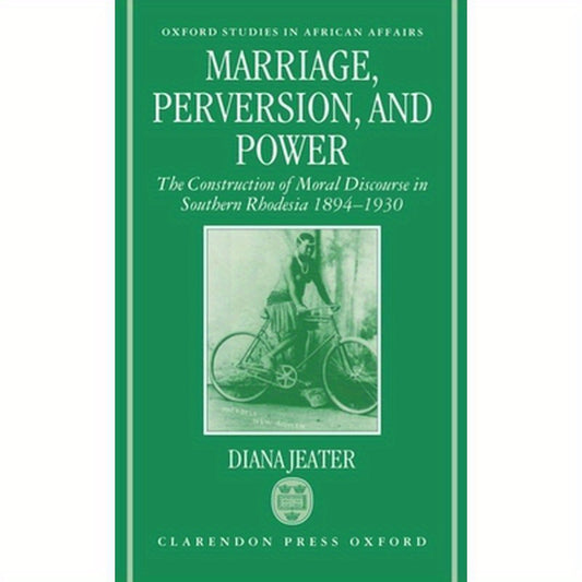 Marriage, Perversion, and Power: The Construction of Moral Discourse in Southern Rhodesia, 1894-1930