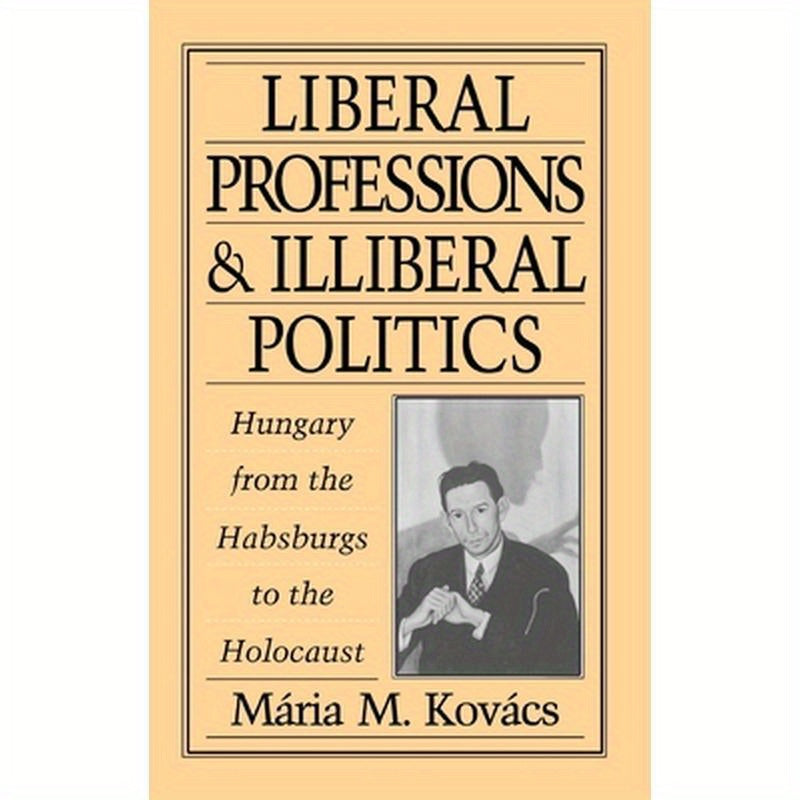 Liberal Professions and Illiberal Politics: Hungary from the Habsburgs to the Holocaust