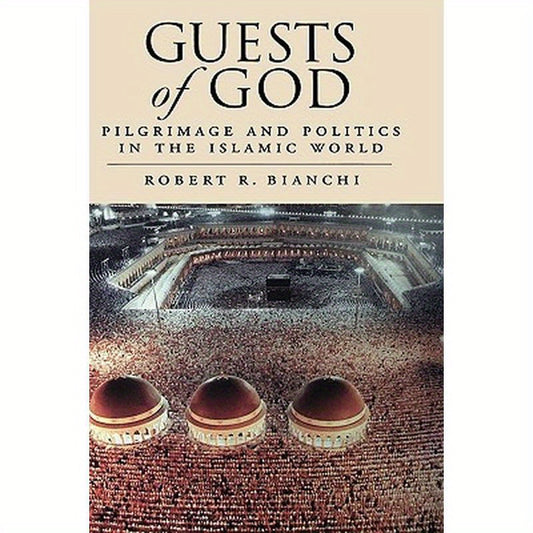 Guests of God: Pilgrimage and Politics in the Islamic World