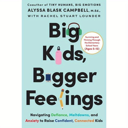 Big Kids, Bigger Feelings: Navigating Defiance, Meltdowns, and Anxiety to Raise Confident, Connected Kids