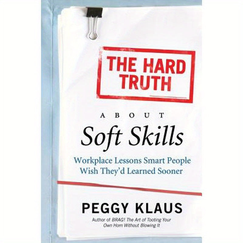 The Hard Truth about Soft Skills: Workplace Lessons Smart People Wish They'd Learned Sooner