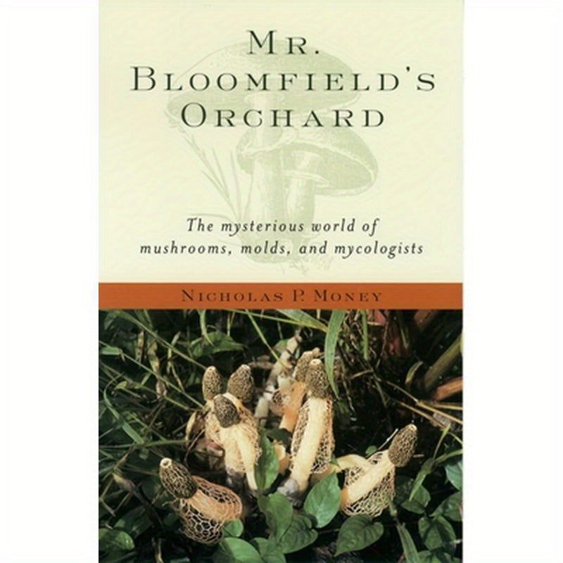 Mr. Bloomfield's Orchard: The Mysterious World of Mushrooms, Molds, and Mycologists