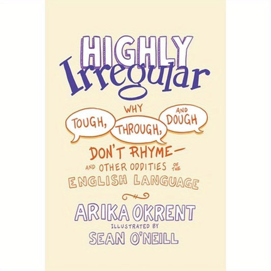 Highly Irregular: Why Tough, Through, and Dough Don't Rhyme--And Other Oddities of the English Language