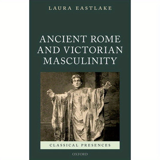 Masculinity and Ancient Rome in the Victorian Cultural Imagination