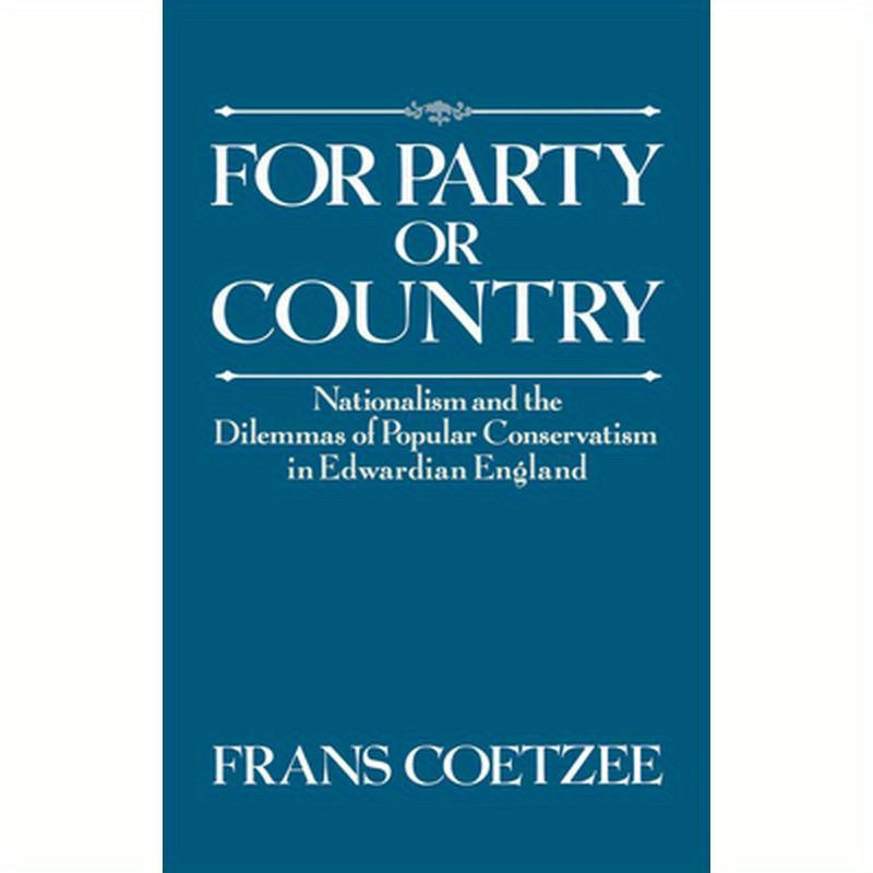 For Party or Country: Nationalism and the Dilemmas of Popular Conservatism in Edwardian England
