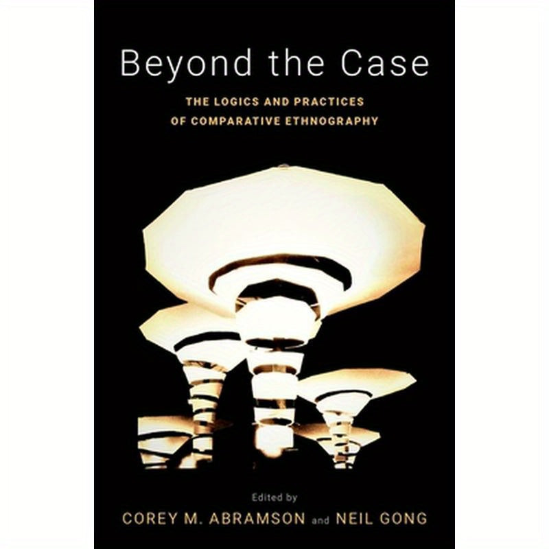 Beyond the Case: The Logics and Practices of Comparative Ethnography