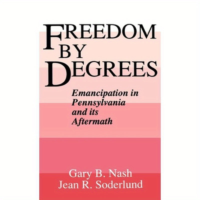 Freedom by Degrees: Emancipation in Pennsylvania and Its Aftermath