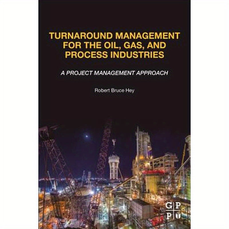 Turnaround Management for the Oil, Gas, and Process Industries: A Project Management Approach