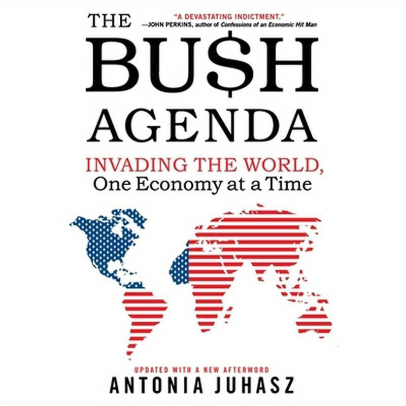 The Bush Agenda: Invading the World, One Economy at a Time
