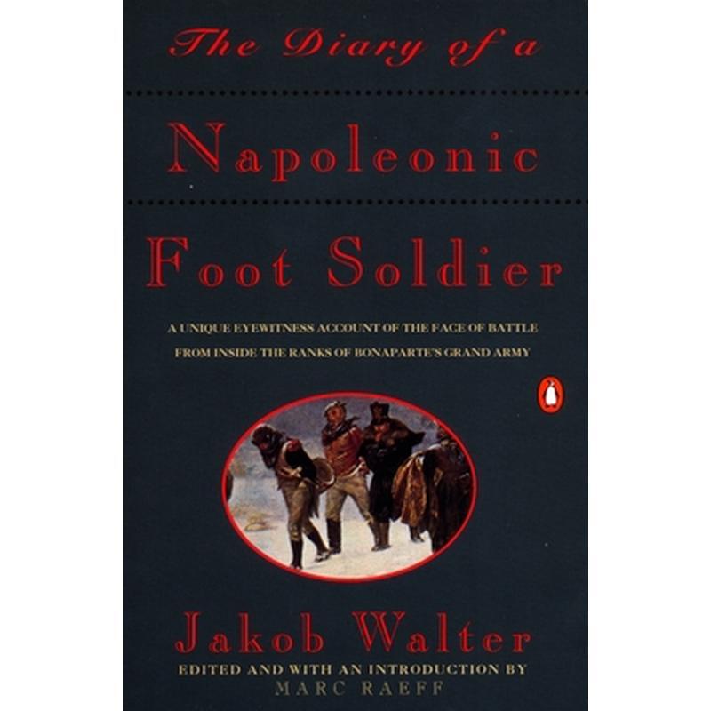 The Diary of a Napoleonic Foot Soldier: A Unique Eyewitness Account of the Face of Battle from Inside the Ranks of Bonaparte's Grand Army