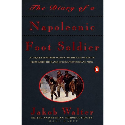 The Diary of a Napoleonic Foot Soldier: A Unique Eyewitness Account of the Face of Battle from Inside the Ranks of Bonaparte's Grand Army