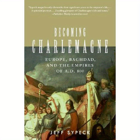 Becoming Charlemagne: Europe, Baghdad, and the Empires of A.D. 800