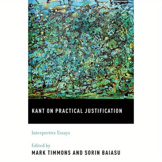 Kant on Practical Justification: Interpretive Essays