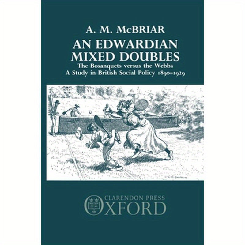 An Edwardian Mixed Doubles: The Bosanquets Versus the Webbs: A Study in British Social Policy 1890-1929