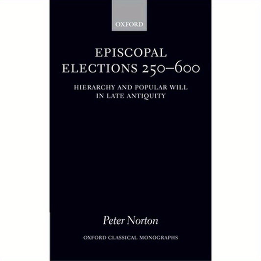 Episcopal Elections 250-600: Hierarchy and Popular Will in Late Antiquity