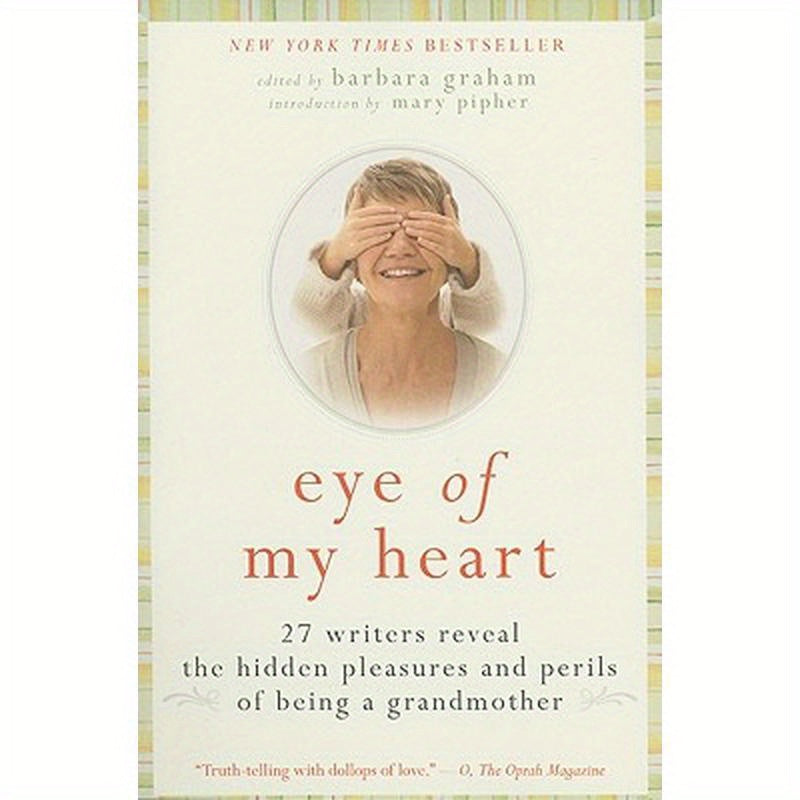 Eye of My Heart: 27 Writers Reveal the Hidden Pleasures and Perils of Being a Grandmother