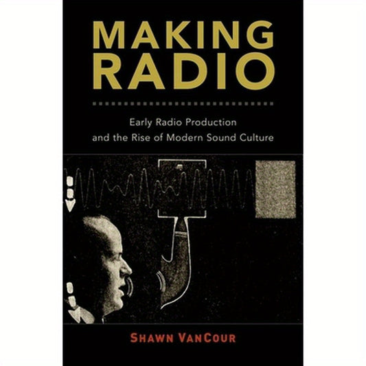 Making Radio: Early Radio Production and the Rise of Modern Sound Culture