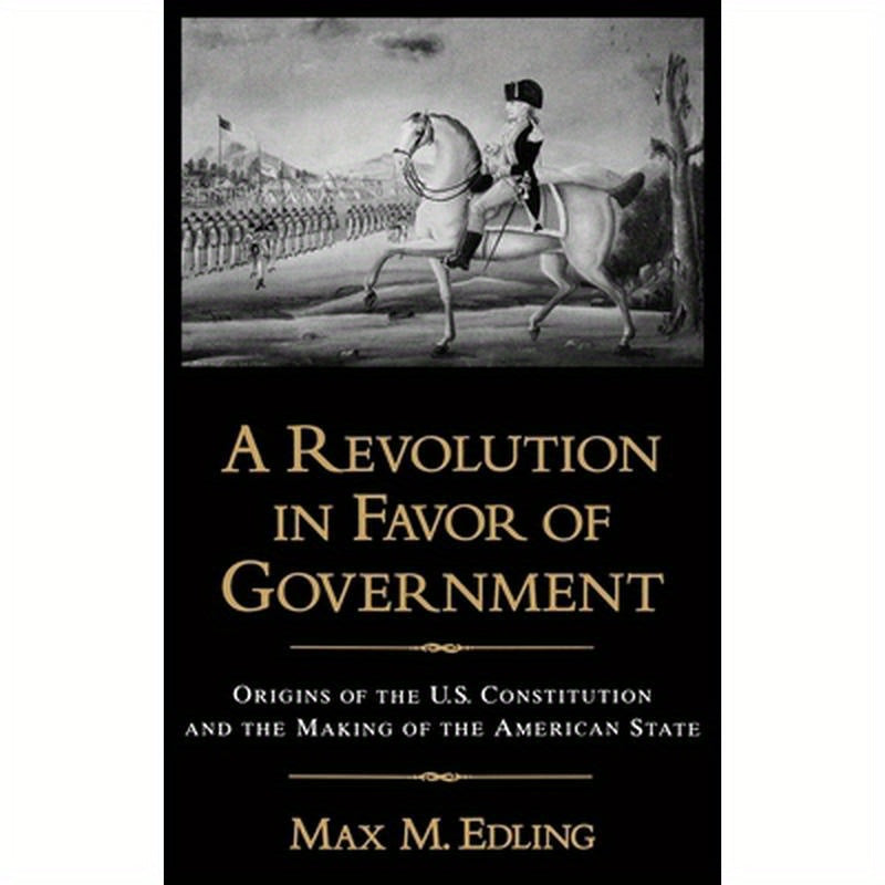 A Revolution in Favor of Government: Origins of the U.S. Constitution and the Making of the American State