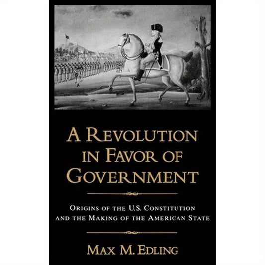 A Revolution in Favor of Government: Origins of the U.S. Constitution and the Making of the American State