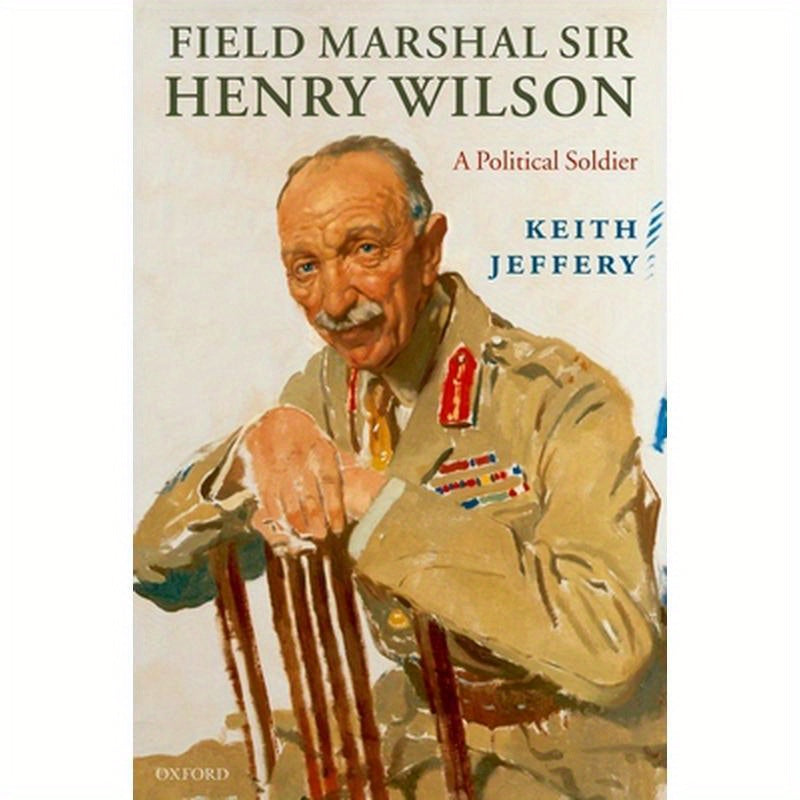 Field Marshal Sir Henry Wilson: A Political Soldier
