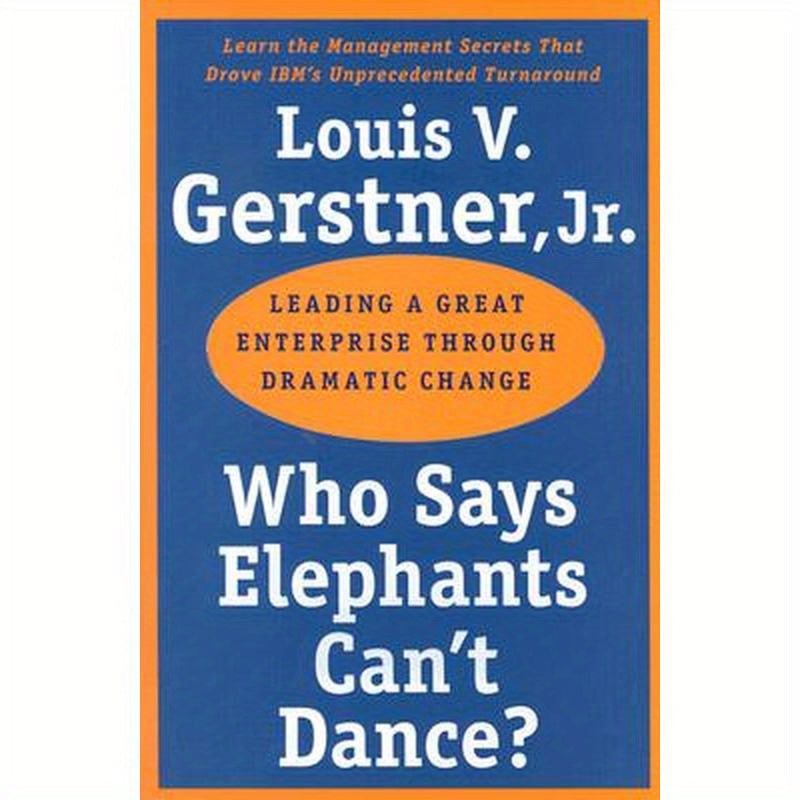Who Says Elephants Can't Dance?: Leading a Great Enterprise Through Dramatic Change