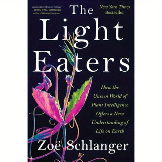 The Light Eaters: How the Unseen World of Plant Intelligence Offers a New Understanding of Life on Earth