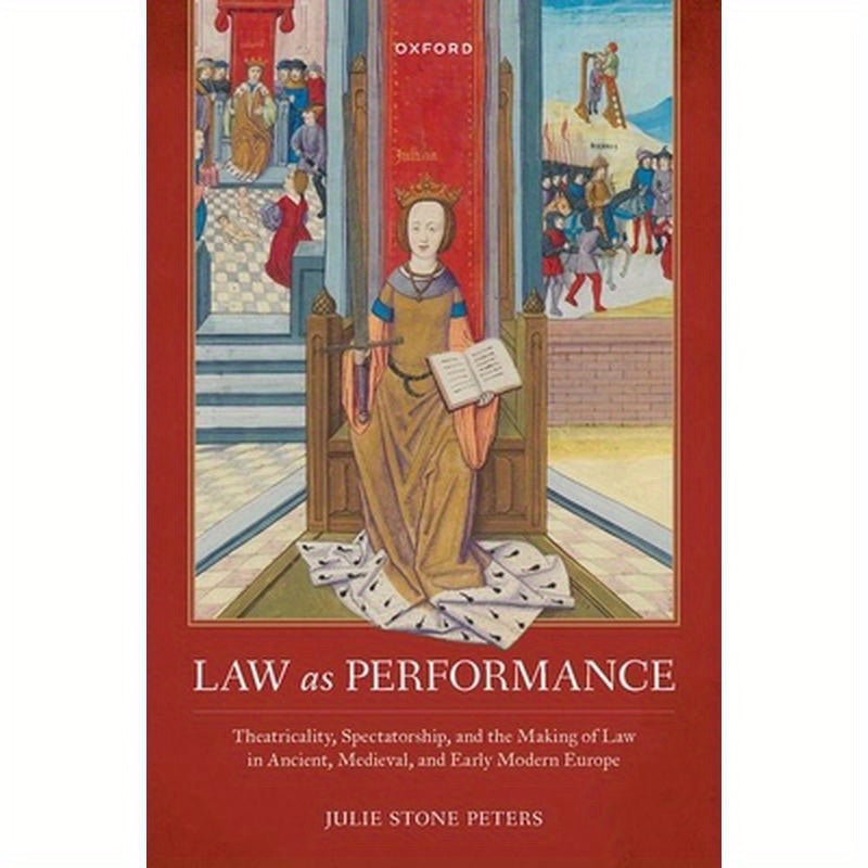 Law as Performance: Theatricality, Spectatorship, and the Making of Law in Ancient, Medieval, and Early Modern Europe