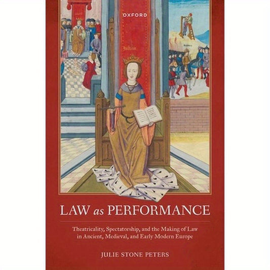 Law as Performance: Theatricality, Spectatorship, and the Making of Law in Ancient, Medieval, and Early Modern Europe