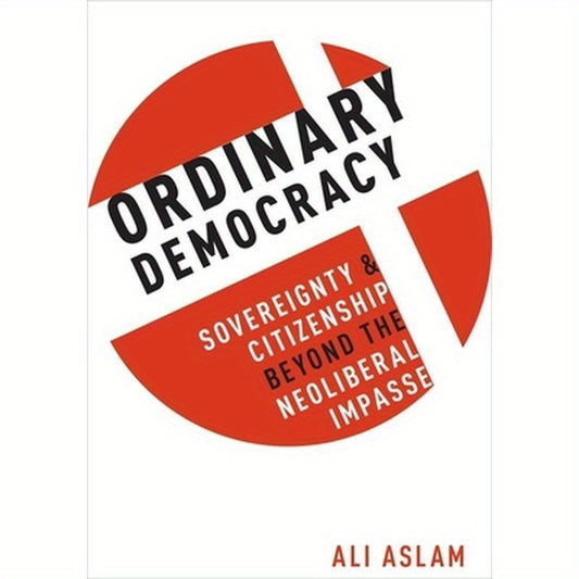 Ordinary Democracy: Sovereignty and Citizenship Beyond the Neoliberal Impasse