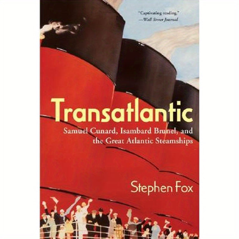 Transatlantic: Samuel Cunard, Isambard Brunel, and the Great Atlantic Steamships