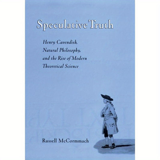 Speculative Truth: Henry Cavendish, Natural Philosophy, and the Rise of Modern Theoretical Science
