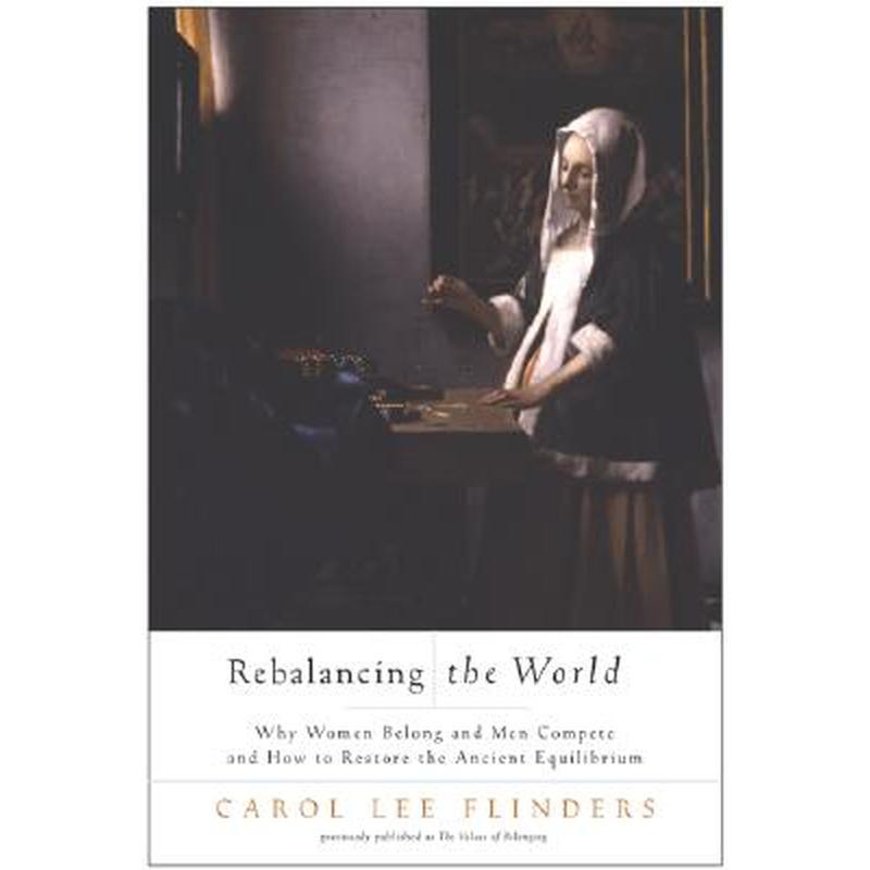 Rebalancing the World: Why Women Belong and Men Compete and How to Restore the Ancient Equilibrium