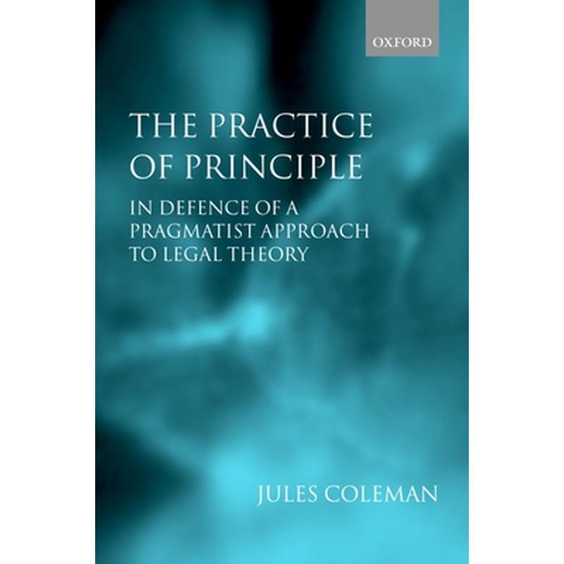 The Practice of Principle: In Defence of a Pragmatist Approach to Legal Theory