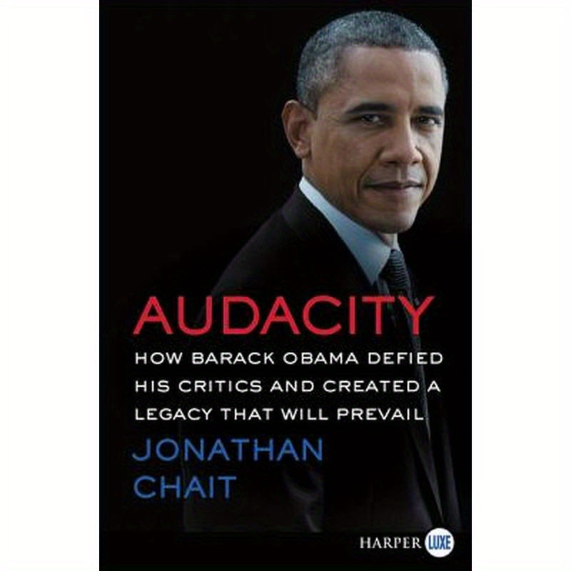 Audacity: How Barack Obama Defied His Critics and Created a Legacy That Will Prevail
