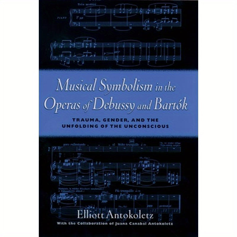 Musical Symbolism in the Operas of Debussy and Bartok: Trauma, Gender, and the Unfolding of the Unconscious