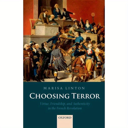 Choosing Terror: Virtue, Friendship, and Authenticity in the French Revolution