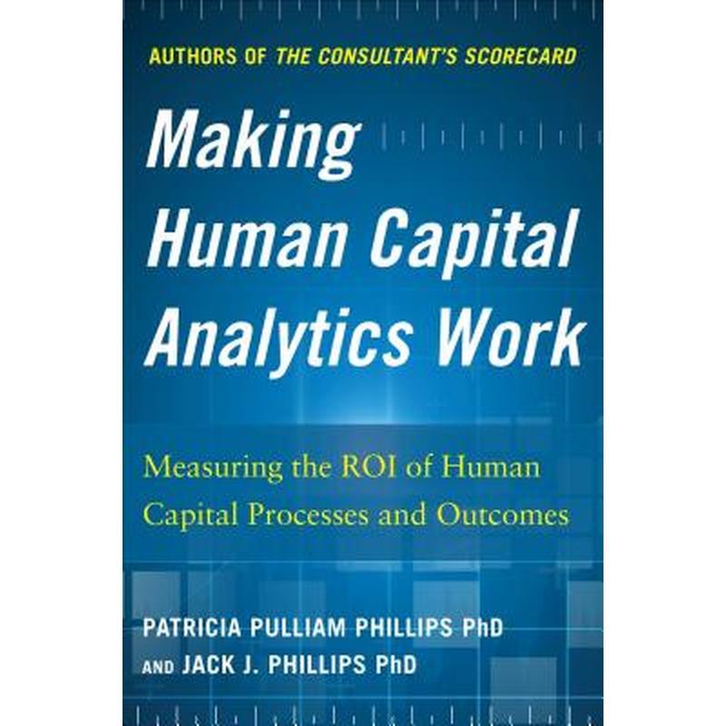 Making Human Capital Analytics Work: Measuring the Roi of Human Capital Processes and Outcomes
