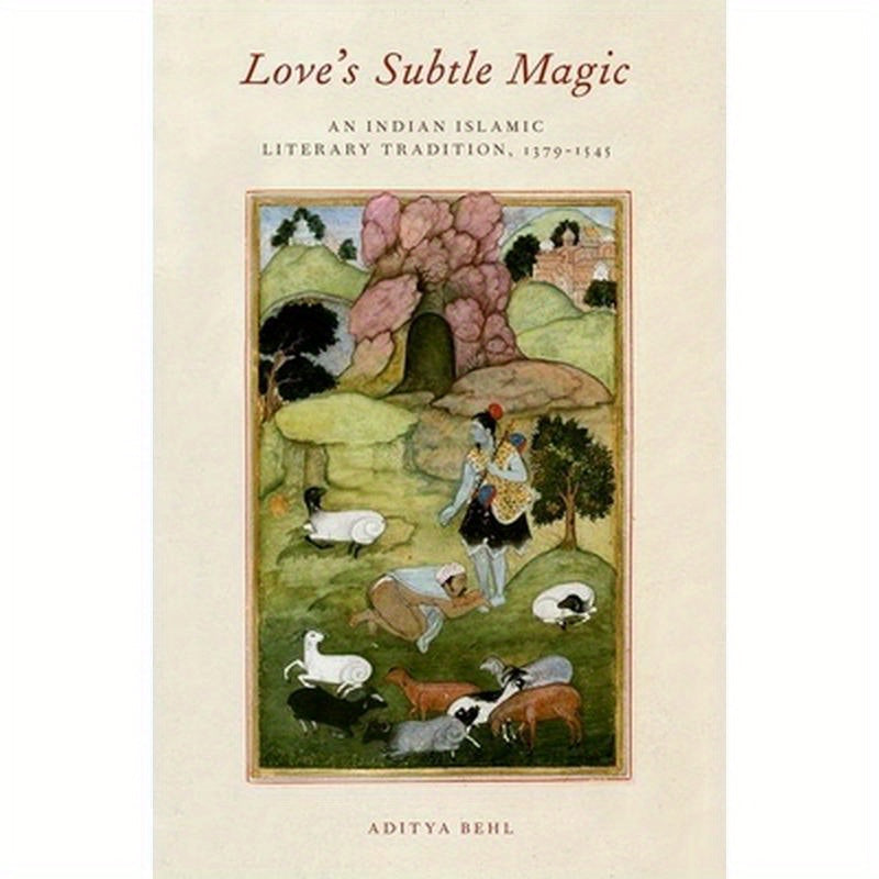 Love's Subtle Magic: An Indian Islamic Literary Tradition, 1379-1545