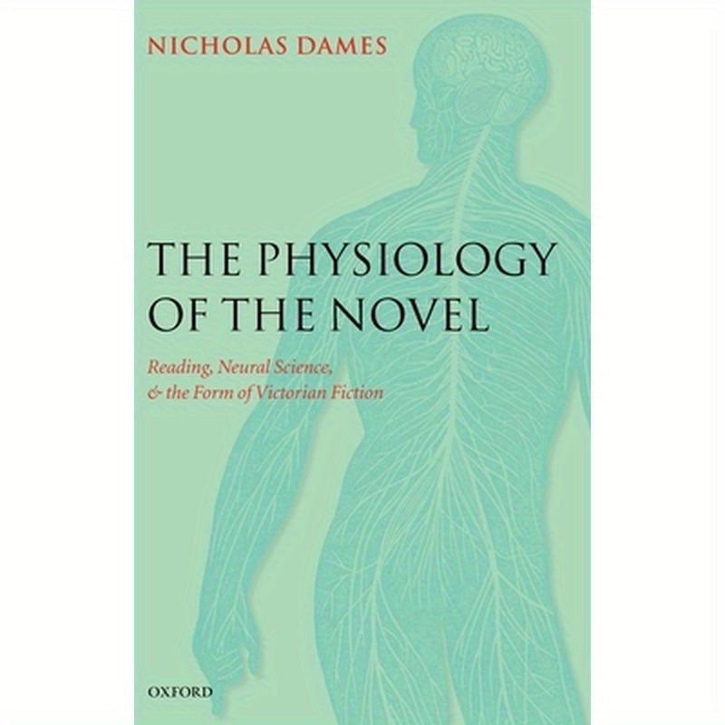 The Physiology of the Novel: Reading, Neural Science, and the Form of Victorian Fiction