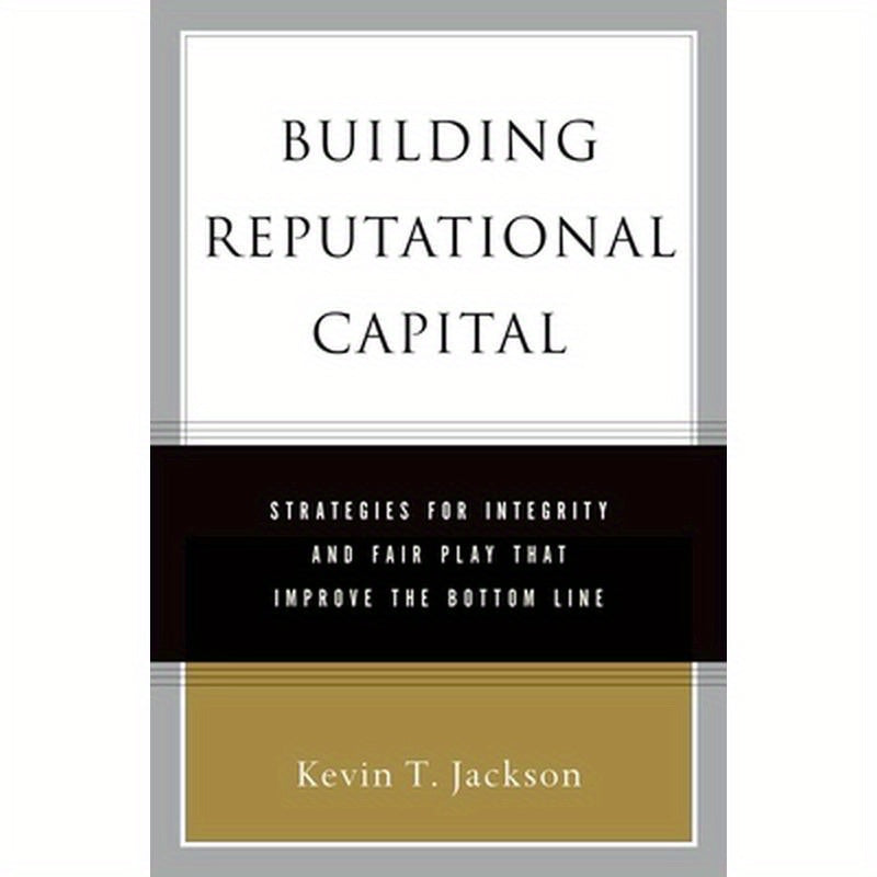 Building Reputational Capital: Strategies for Integrity and Fair Play That Improve the Bottom Line