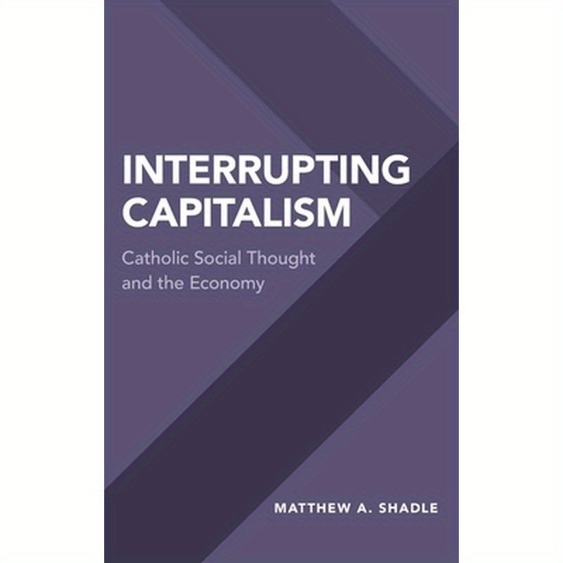 Interrupting Capitalism: Catholic Social Thought and the Economy