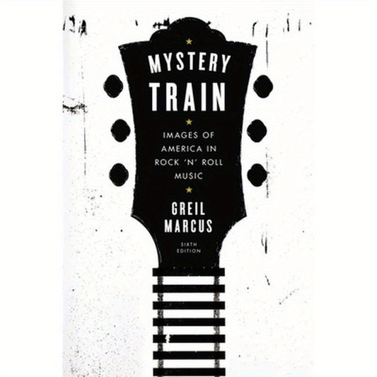Mystery Train: Images of America in Rock 'n' Roll Music: Sixth Edition