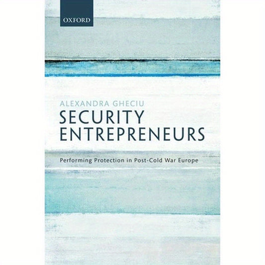 Security Entrepreneurs: Performing Protection in Post-Cold War Europe