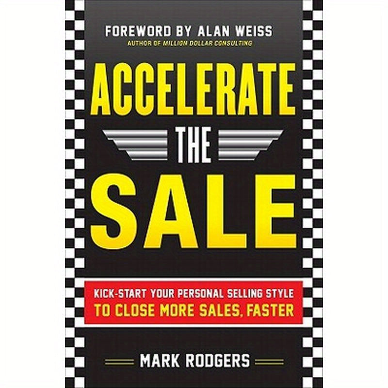 Accelerate the Sale: Kick-Start Your Personal Selling Style to Close More Sales, Faster