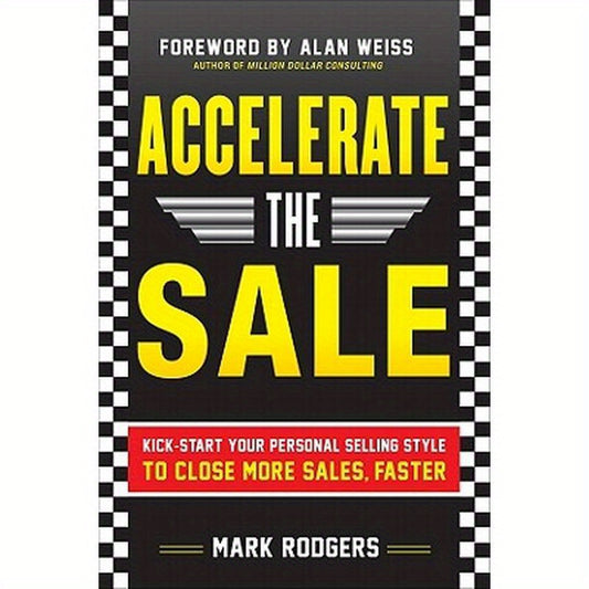 Accelerate the Sale: Kick-Start Your Personal Selling Style to Close More Sales, Faster