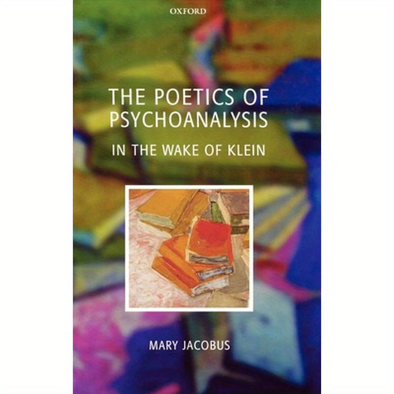 The Poetics of Psychoanalysis: In the Wake of Klein