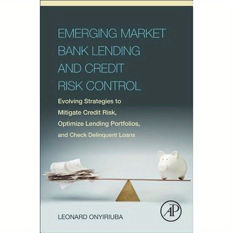 Emerging Market Bank Lending and Credit Risk Control: Evolving Strategies to Mitigate Credit Risk, Optimize Lending Portfolios, and Check Delinquent L